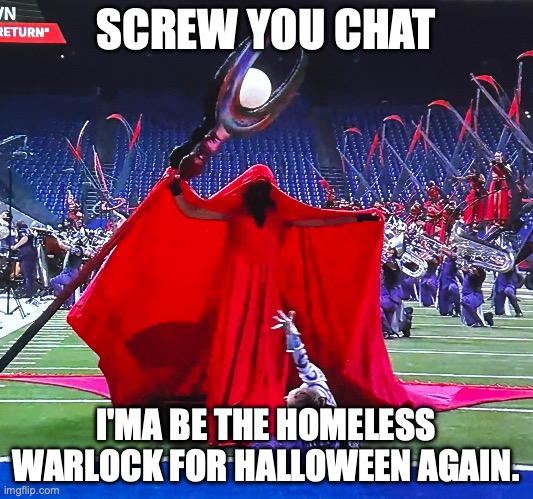 IT IS SPOOKY MONTH!!! | SCREW YOU CHAT; I'MA BE THE HOMELESS WARLOCK FOR HALLOWEEN AGAIN. | image tagged in carolina crown 2025 | made w/ Imgflip meme maker