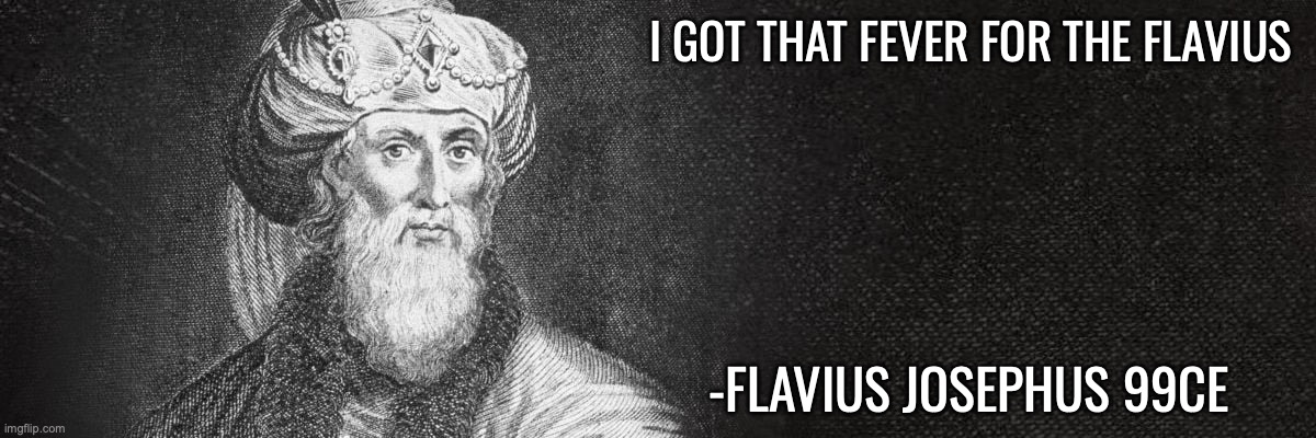 I GOT THAT FEVER FOR THE FLAVIUS; -FLAVIUS JOSEPHUS 99CE | made w/ Imgflip meme maker