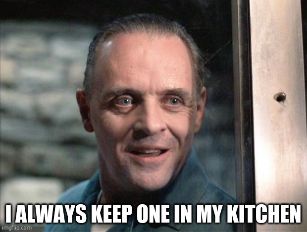 Hannibal Lecter | I ALWAYS KEEP ONE IN MY KITCHEN | image tagged in hannibal lecter | made w/ Imgflip meme maker