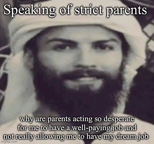 Muslimano Ronaldo | Speaking of strict parents; why are parents acting so desperate for me to have a well-paying job and not really allowing me to have my dream job | image tagged in muslimano ronaldo | made w/ Imgflip meme maker