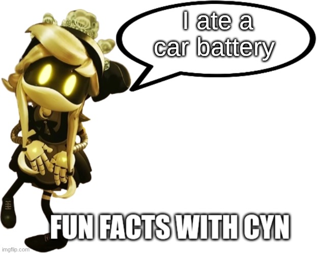 cyn ate a car battery | I ate a car battery | image tagged in fun facts with cyn | made w/ Imgflip meme maker