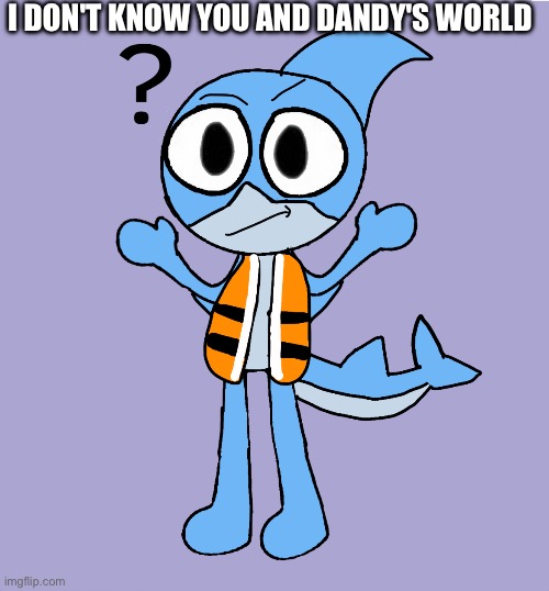 SPLIFF I don't know what Dandy's World is I just made this Oc for Fun | I DON'T KNOW YOU AND DANDY'S WORLD | image tagged in dandy's world,hater,oc,art,finn,finn the shark | made w/ Imgflip meme maker