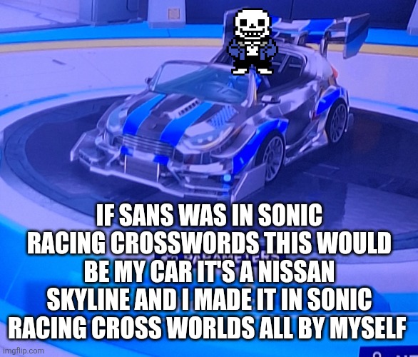 IF SANS WAS IN SONIC RACING CROSSWORDS THIS WOULD BE MY CAR IT'S A NISSAN SKYLINE AND I MADE IT IN SONIC RACING CROSS WORLDS ALL BY MYSELF | made w/ Imgflip meme maker