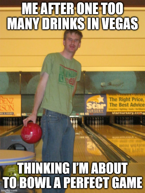 Bowling In Las Vegas | ME AFTER ONE TOO MANY DRINKS IN VEGAS; THINKING I’M ABOUT TO BOWL A PERFECT GAME | image tagged in skinny guy bowling,las vegas,bowling,funny | made w/ Imgflip meme maker