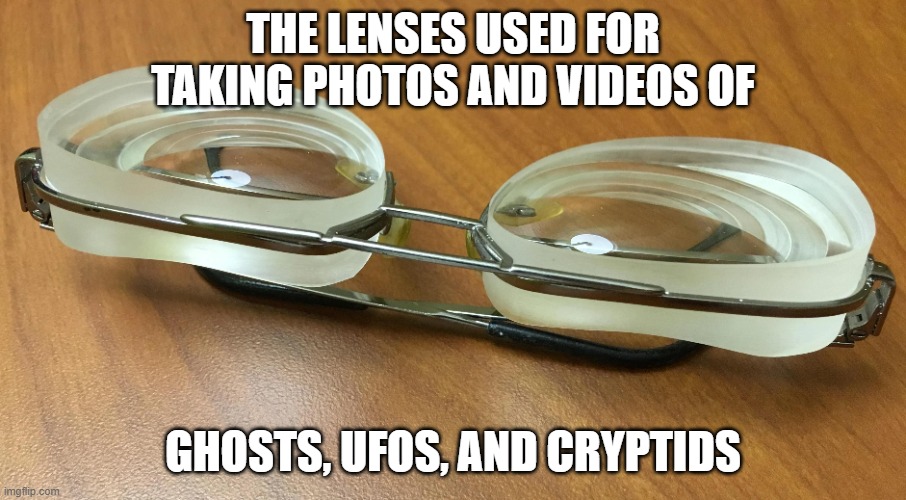 Why can't we ever get a clear picture? | THE LENSES USED FOR TAKING PHOTOS AND VIDEOS OF; GHOSTS, UFOS, AND CRYPTIDS | image tagged in ghosts,ufos,aliens,bigfoot | made w/ Imgflip meme maker