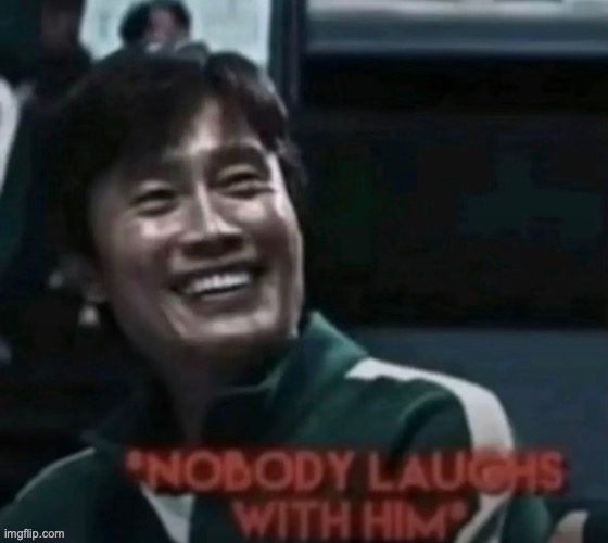 *Nobody laughs with him* | image tagged in nobody laughs with him | made w/ Imgflip meme maker