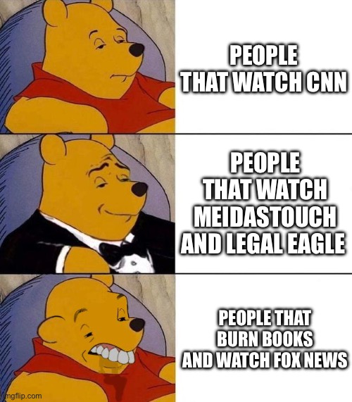 Best,Better, Blurst | PEOPLE THAT WATCH CNN; PEOPLE THAT WATCH MEIDASTOUCH AND LEGAL EAGLE; PEOPLE THAT BURN BOOKS AND WATCH FOX NEWS | image tagged in best better blurst | made w/ Imgflip meme maker