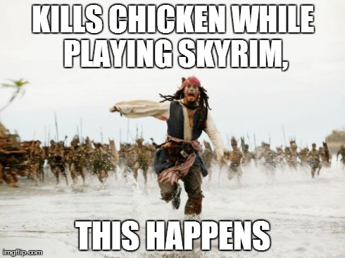 Jack Sparrow Being Chased | KILLS CHICKEN WHILE PLAYING SKYRIM, THIS HAPPENS | image tagged in memes,jack sparrow being chased | made w/ Imgflip meme maker