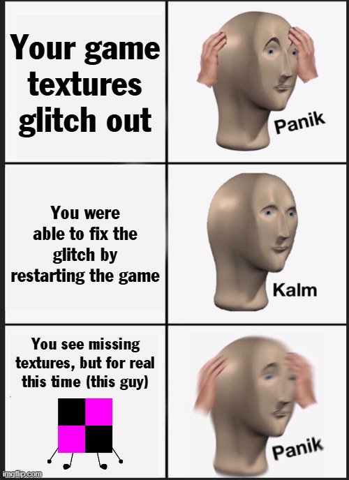Missing Texture Guy | Your game textures glitch out; You were able to fix the glitch by restarting the game; You see missing textures, but for real this time (this guy) | image tagged in memes,panik kalm panik,objectshows | made w/ Imgflip meme maker