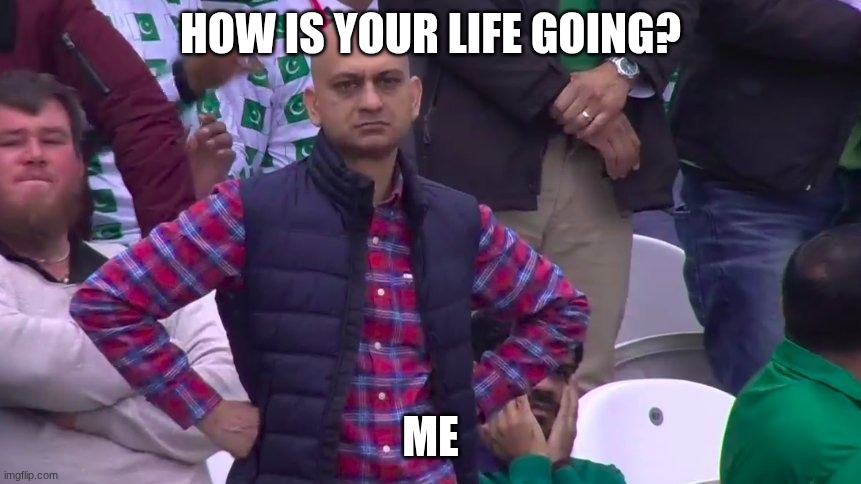 why me bruh | HOW IS YOUR LIFE GOING? ME | image tagged in disappointed muhammad sarim akhtar | made w/ Imgflip meme maker