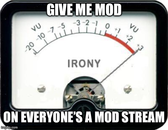 Irony Meter | GIVE ME MOD; ON EVERYONE’S A MOD STREAM | image tagged in irony meter | made w/ Imgflip meme maker