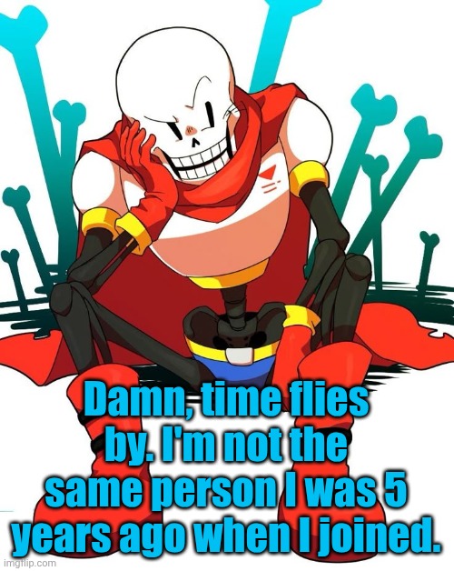 I used to be so innocent | Damn, time flies by. I'm not the same person I was 5 years ago when I joined. | image tagged in papyrus | made w/ Imgflip meme maker