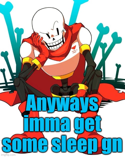 Papyrus | Anyways imma get some sleep gn | image tagged in papyrus | made w/ Imgflip meme maker