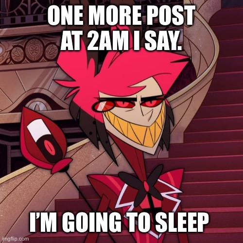 Not gonna happen Alastor | ONE MORE POST AT 2AM I SAY. I’M GOING TO SLEEP | image tagged in not gonna happen alastor | made w/ Imgflip meme maker