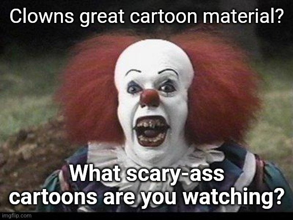 Scary Clown | Clowns great cartoon material? What scary-ass cartoons are you watching? | image tagged in scary clown | made w/ Imgflip meme maker