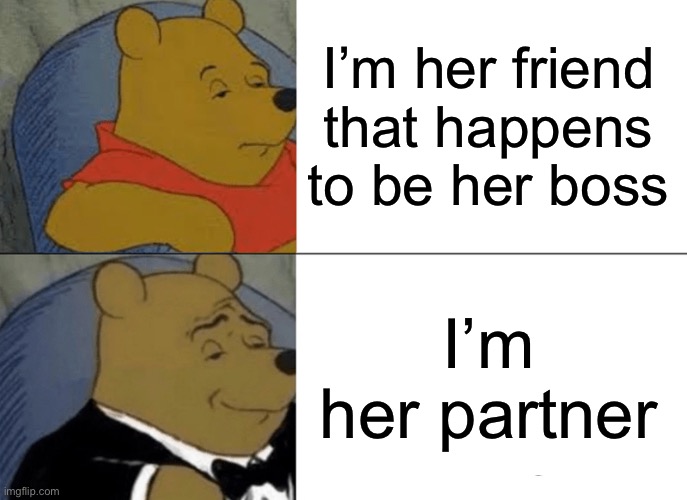 Smooth operator or Vague? | I’m her friend that happens to be her boss; I’m her partner | image tagged in memes,tuxedo winnie the pooh | made w/ Imgflip meme maker
