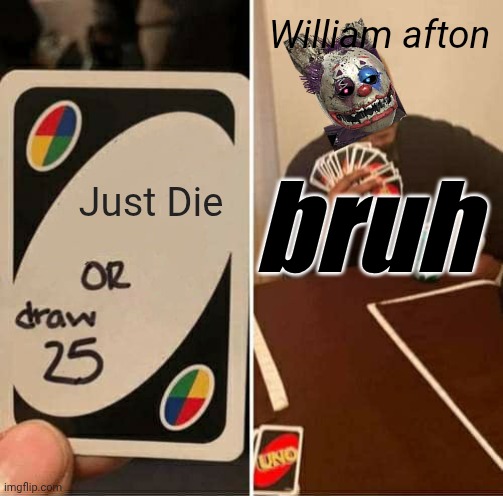 Fnaf meeemee hope u like ttyl | William afton; Just Die; bruh | image tagged in memes,uno draw 25 cards | made w/ Imgflip meme maker