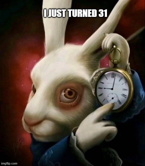 Donnie darko - time | I JUST TURNED 31 | image tagged in donnie darko - time | made w/ Imgflip meme maker