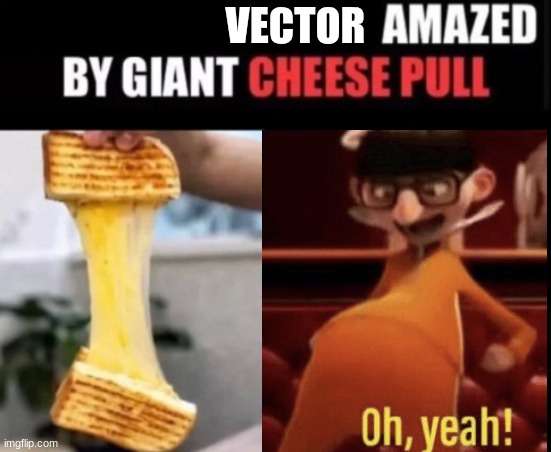 Vector Amazed By Giant Cheese Pull | VECTOR | image tagged in you just got vectored,and,you have been eternally cursed for reading the tags | made w/ Imgflip meme maker