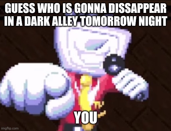 TV time | GUESS WHO IS GONNA DISSAPPEAR IN A DARK ALLEY TOMORROW NIGHT; YOU | image tagged in tv time | made w/ Imgflip meme maker