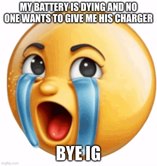 Realistic sob crying emoji | MY BATTERY IS DYING AND NO ONE WANTS TO GIVE ME HIS CHARGER; BYE IG | image tagged in realistic sob crying emoji | made w/ Imgflip meme maker