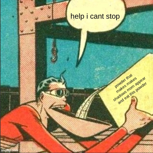 powder that makes makes shadows mom appear and eat this powder help i cant stop | image tagged in plastic man salt | made w/ Imgflip meme maker