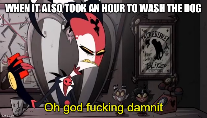Blitzo | WHEN IT ALSO TOOK AN HOUR TO WASH THE DOG | image tagged in blitzo | made w/ Imgflip meme maker