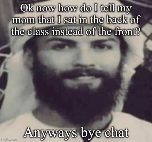 Muslimano Ronaldo | Ok now how do I tell my mom that I sat in the back of the class instead of the front? Anyways bye chat | image tagged in muslimano ronaldo | made w/ Imgflip meme maker
