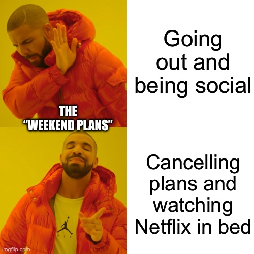 Drake Hotline Bling Meme | Going out and being social Cancelling plans and watching Netflix in bed THE “WEEKEND PLANS” | image tagged in memes,drake hotline bling | made w/ Imgflip meme maker
