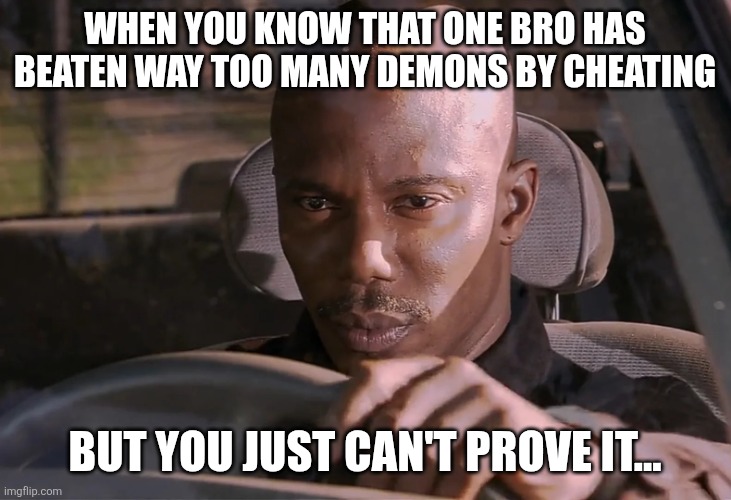 We all know that one mf... | WHEN YOU KNOW THAT ONE BRO HAS BEATEN WAY TOO MANY DEMONS BY CHEATING; BUT YOU JUST CAN'T PROVE IT... | image tagged in doakes,geometry dash | made w/ Imgflip meme maker