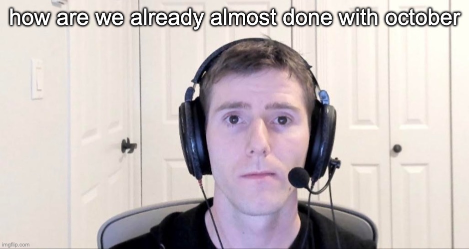 Streamer | how are we already almost done with october | image tagged in streamer | made w/ Imgflip meme maker