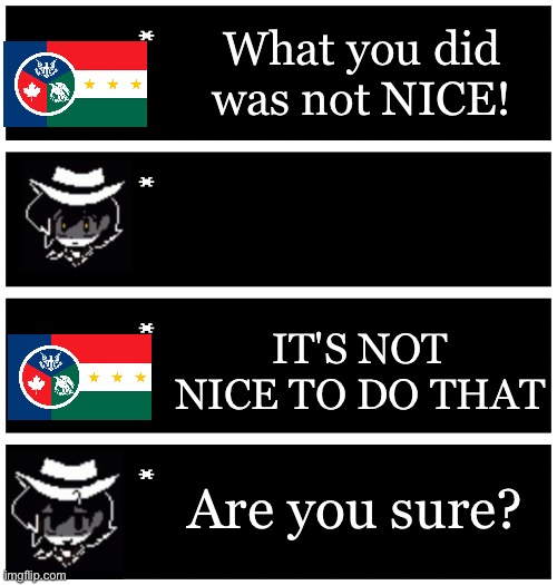 Part 1 (not to offened the nightmare above all) | What you did was not NICE! IT'S NOT NICE TO DO THAT; Are you sure? | image tagged in 4 undertale textboxes,sans le topic | made w/ Imgflip meme maker
