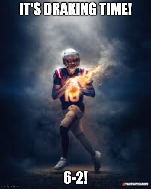 Go Pats! | IT'S DRAKING TIME! 6-2! | image tagged in drake maye | made w/ Imgflip meme maker