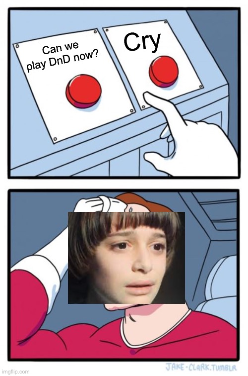 POV Will | Cry; Can we play DnD now? | image tagged in memes,two buttons | made w/ Imgflip meme maker