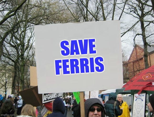 Save Ferris | SAVE
FERRIS | image tagged in blank protest sign,funny memes | made w/ Imgflip meme maker