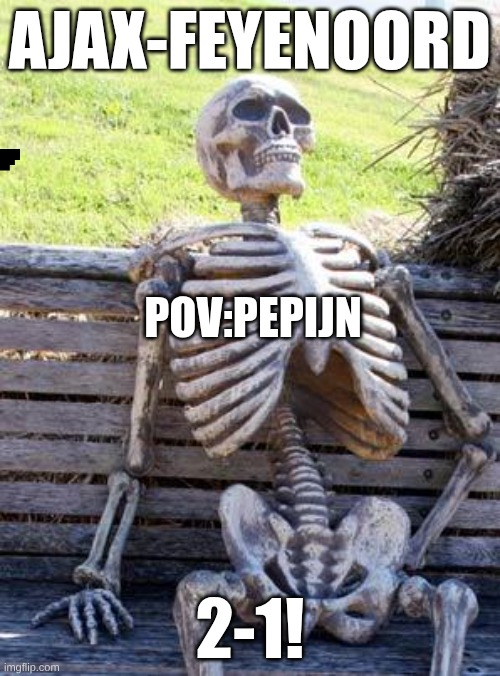 Waiting Skeleton | AJAX-FEYENOORD; POV:PEPIJN; 2-1! | image tagged in memes,waiting skeleton | made w/ Imgflip meme maker