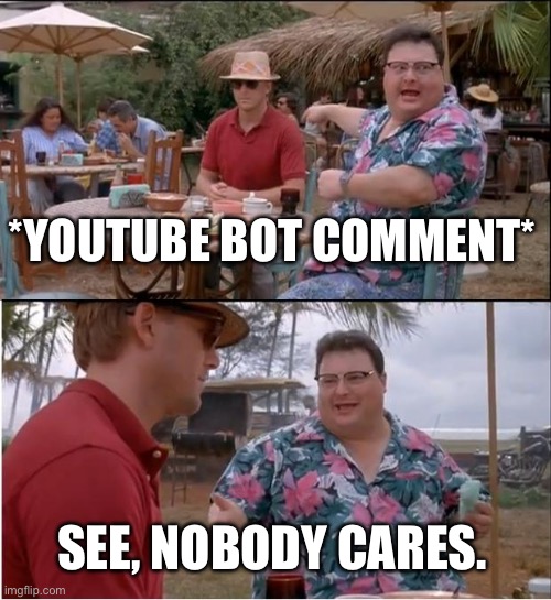 Because they’re now talking about burning animals alive and raping | *YOUTUBE BOT COMMENT*; SEE, NOBODY CARES. | image tagged in memes,see nobody cares,uttp,bot,youtube comments,youtube | made w/ Imgflip meme maker
