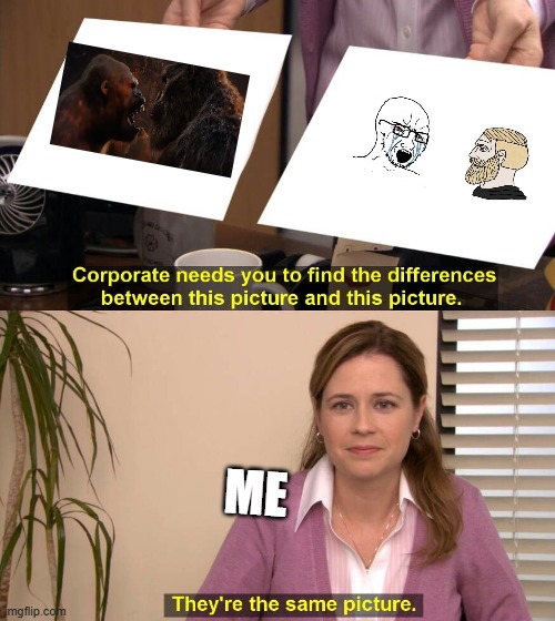 me they are the same picture here | ME | image tagged in they are the same picture | made w/ Imgflip meme maker