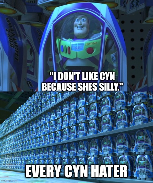 Buzz lightyear clones | "I DON'T LIKE CYN BECAUSE SHES SILLY."; EVERY CYN HATER | image tagged in buzz lightyear clones,murder drones | made w/ Imgflip meme maker
