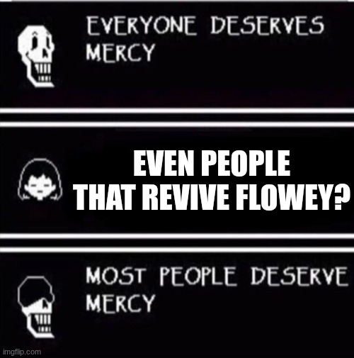 mercy undertale | EVEN PEOPLE THAT REVIVE FLOWEY? | image tagged in mercy undertale | made w/ Imgflip meme maker