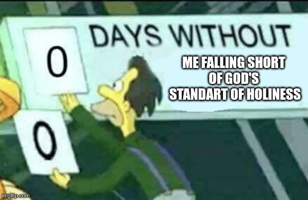 falling short | ME FALLING SHORT 
OF GOD'S 
STANDART OF HOLINESS | image tagged in 0 days without lenny simpsons | made w/ Imgflip meme maker