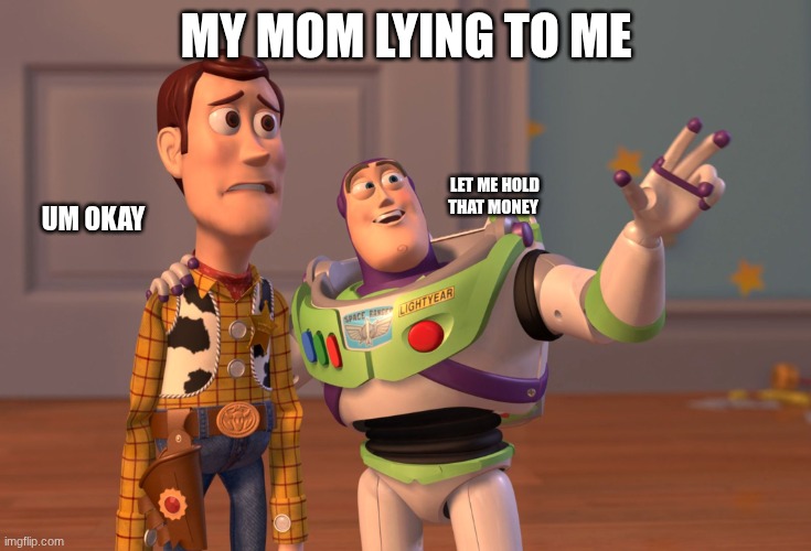 X, X Everywhere | MY MOM LYING TO ME; LET ME HOLD THAT MONEY; UM OKAY | image tagged in memes,x x everywhere | made w/ Imgflip meme maker