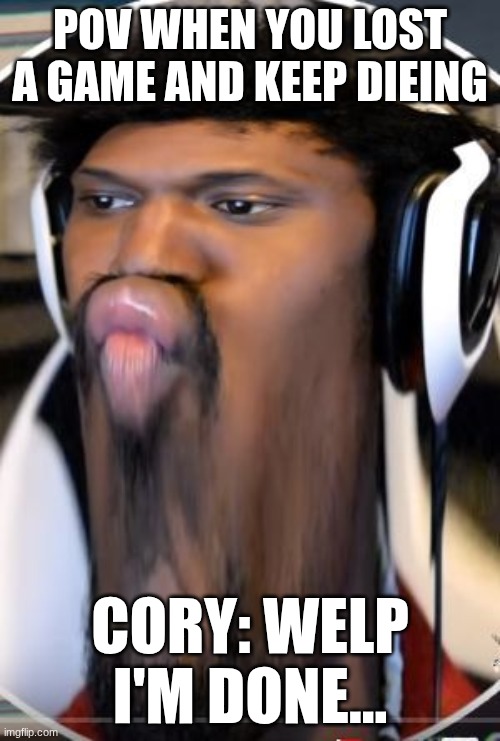 coryxkenshin not pleased | POV WHEN YOU LOST A GAME AND KEEP DIEING; CORY: WELP I'M DONE... | image tagged in coryxkenshin not pleased | made w/ Imgflip meme maker