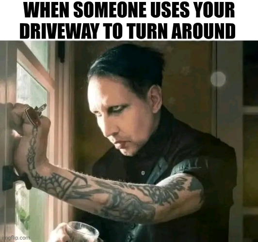 When Someone Uses Your Driveway To Turn Around | WHEN SOMEONE USES YOUR DRIVEWAY TO TURN AROUND | image tagged in chris joines | made w/ Imgflip meme maker