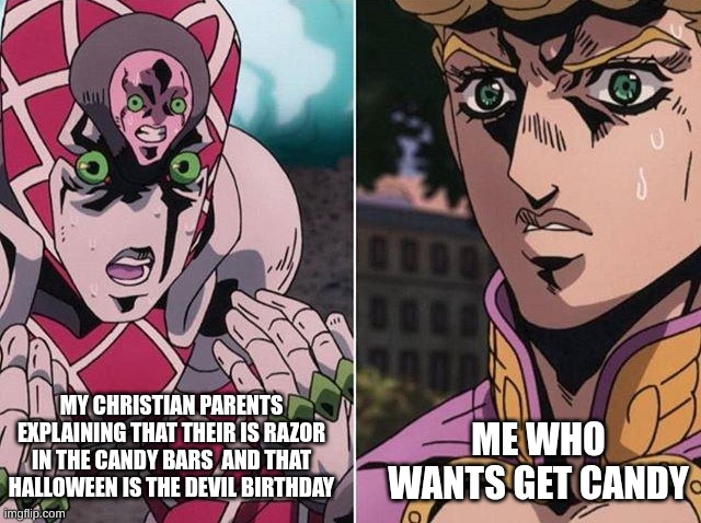 Concerned Giorno | ME WHO WANTS GET CANDY; MY CHRISTIAN PARENTS EXPLAINING THAT THEIR IS RAZOR IN THE CANDY BARS  AND THAT HALLOWEEN IS THE DEVIL BIRTHDAY | image tagged in concerned giorno,halloween,christian parents | made w/ Imgflip meme maker