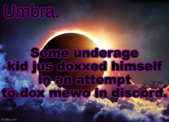 . | Some underage kid jus doxxed himself in an attempt to dox mewo in discord. | image tagged in umbra temp | made w/ Imgflip meme maker