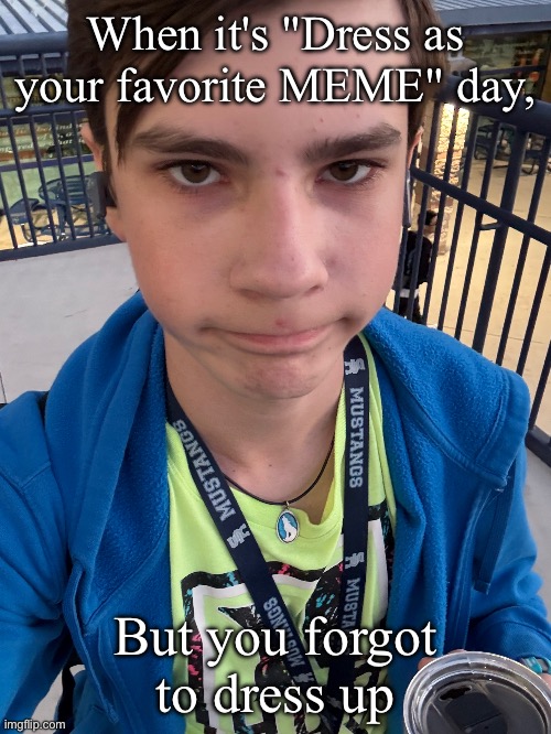 GUYS WHERE'S THE HIGH SCHOOL STREAM 0_0 | When it's "Dress as your favorite MEME" day, But you forgot to dress up | image tagged in high school,memes,clothes,spirit halloween,halloween,normal | made w/ Imgflip meme maker