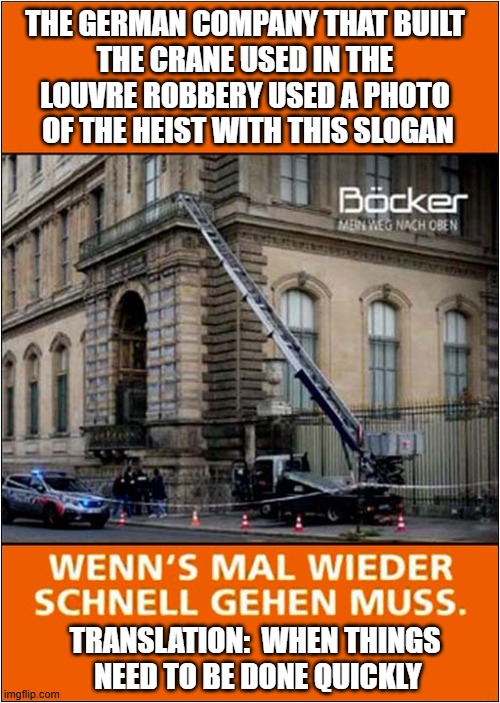 Excellent Marketing Opportunity For The People At Böcker | THE GERMAN COMPANY THAT BUILT
THE CRANE USED IN THE
LOUVRE ROBBERY USED A PHOTO
 OF THE HEIST WITH THIS SLOGAN; TRANSLATION:  WHEN THINGS
 NEED TO BE DONE QUICKLY | image tagged in louvre,robbery,marketing | made w/ Imgflip meme maker