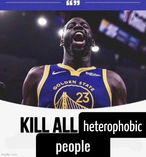 s | people; heterophobic | image tagged in kill all white people meme | made w/ Imgflip meme maker