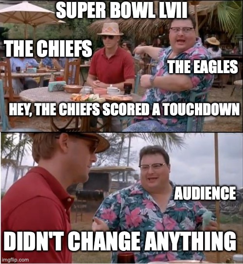 See Nobody Cares Meme | SUPER BOWL LVII; THE CHIEFS; THE EAGLES; HEY, THE CHIEFS SCORED A TOUCHDOWN; AUDIENCE; DIDN'T CHANGE ANYTHING | image tagged in memes,see nobody cares | made w/ Imgflip meme maker
